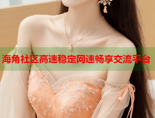 海角社区高速稳定网速畅享交流平台 第1张 海角社区高速稳定网速畅享交流平台 第1张