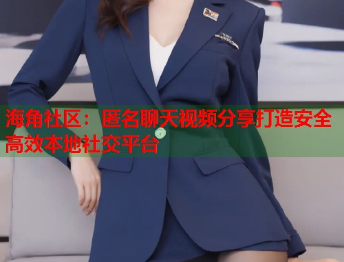 海角社区:匿名聊天视频分享打造安全高效本地社交平台 第1张 海角社区:匿名聊天视频分享打造安全高效本地社交平台 第1张