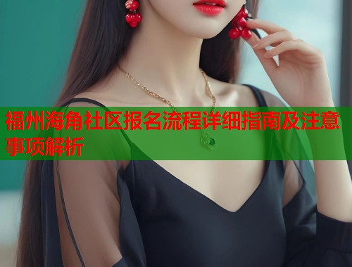 福州海角社区报名流程详细指南及注意事项解析  第1张