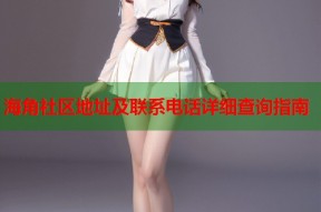 海角社区地址及联系电话详细查询指南