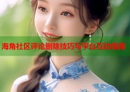海角社区评论删除技巧与平台互动指南