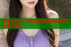 海角社区hjc1a8周边生活服务与精彩活动全攻略