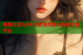 海角社区hj0451资源共享与互动交流平台
