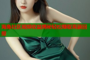 海角社区视频收益揭秘轻松赚取高额回报
