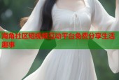 海角社区短视频互动平台免费分享生活趣事