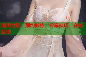 滑雪社区：预约教练、分享技巧、在线互动