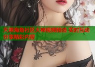 天涯海角社区大神视频精选 实时互动分享精彩内容