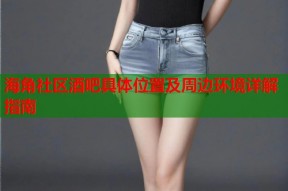 海角社区酒吧具体位置及周边环境详解指南