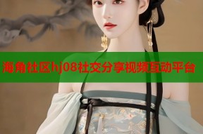海角社区hj08社交分享视频互动平台