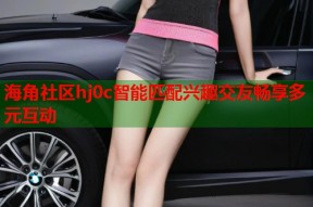 海角社区hj0c智能匹配兴趣交友畅享多元互动