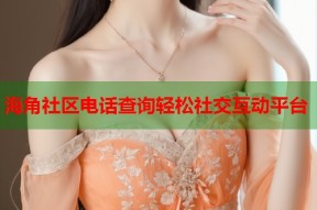 海角社区电话查询轻松社交互动平台