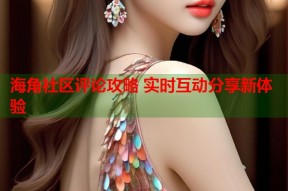 海角社区评论攻略 实时互动分享新体验