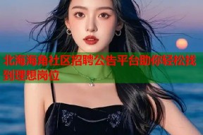 北海海角社区招聘公告平台助你轻松找到理想岗位