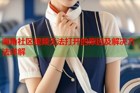 海角社区视频无法打开的原因及解决方法详解