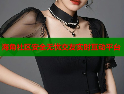 海角社区安全无忧交友实时互动平台  第1张