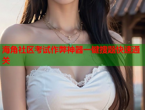 海角社区考试作弊神器一键搜题快速通关  第1张