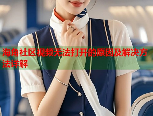海角社区视频无法打开的原因及解决方法详解  第1张
