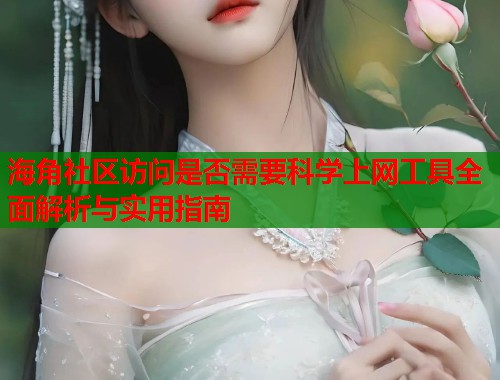 海角社区访问是否需要科学上网工具全面解析与实用指南  第1张