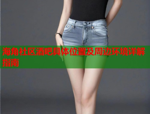 海角社区酒吧具体位置及周边环境详解指南  第1张