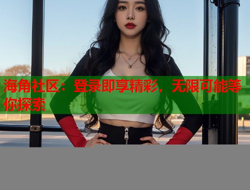 海角社区：登录即享精彩，无限可能等你探索  第1张