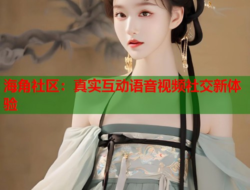 海角社区：真实互动语音视频社交新体验  第1张