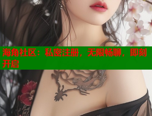 海角社区：私密注册，无限畅聊，即刻开启  第1张