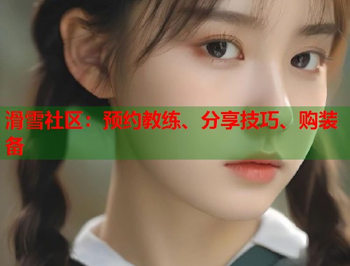 滑雪社区：预约教练、分享技巧、购装备  第1张