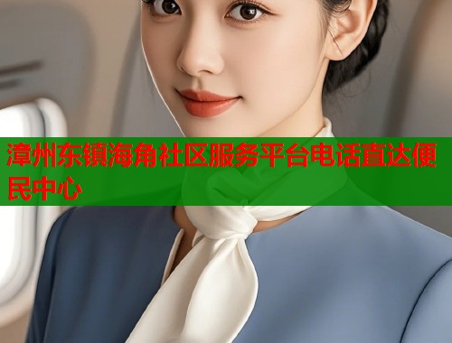 漳州东镇海角社区服务平台电话直达便民中心  第2张