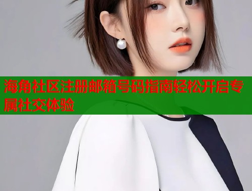 海角社区注册邮箱号码指南轻松开启专属社交体验  第1张