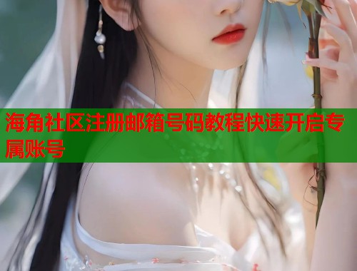 海角社区注册邮箱号码教程快速开启专属账号  第1张