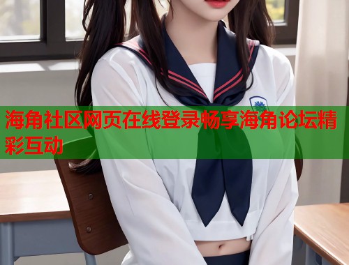 海角社区网页在线登录畅享海角论坛精彩互动  第1张
