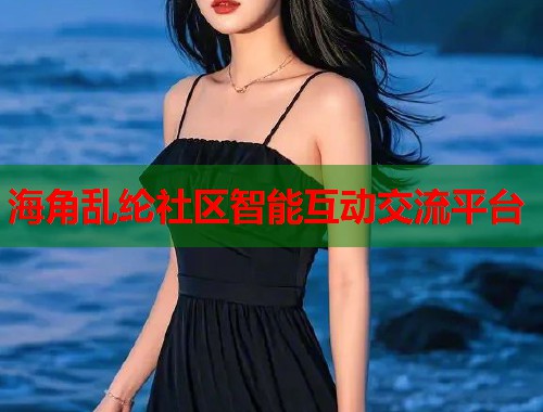 海角乱纶社区智能互动交流平台  第1张