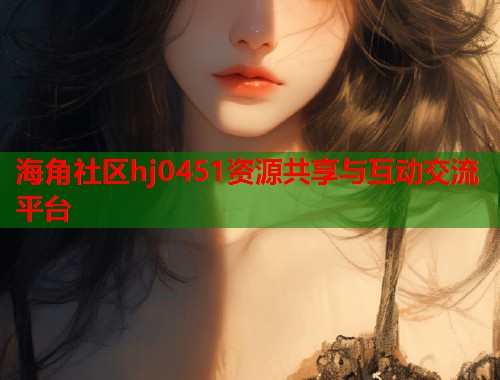 海角社区hj0451资源共享与互动交流平台  第1张
